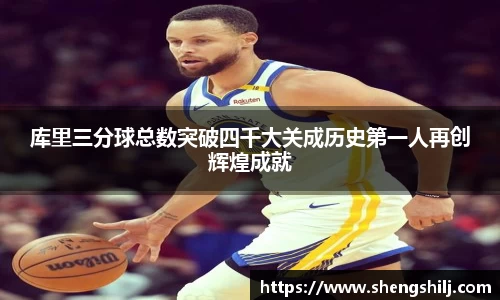 库里三分球总数突破四千大关成历史第一人再创辉煌成就
