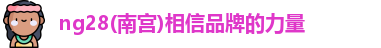ng28(南宫)相信品牌的力量